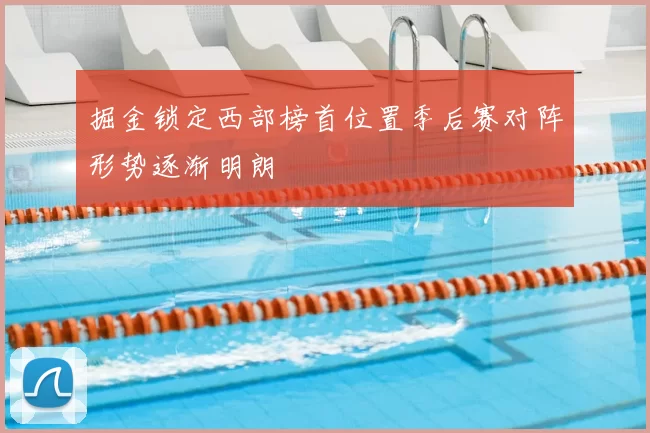 掘金锁定西部榜首位置季后赛对阵形势逐渐明朗