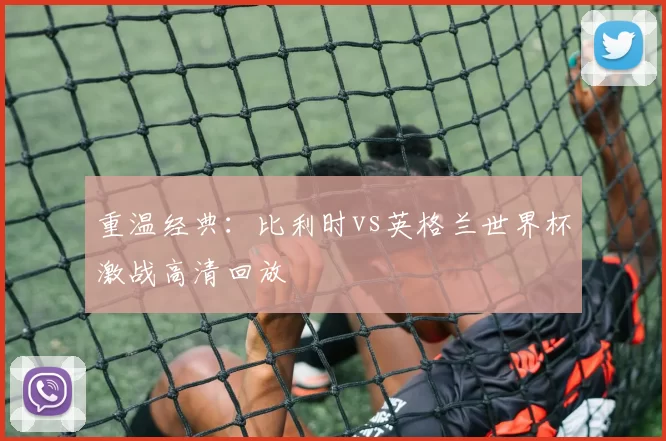 重温经典:比利时vs英格兰世界杯激战高清回放