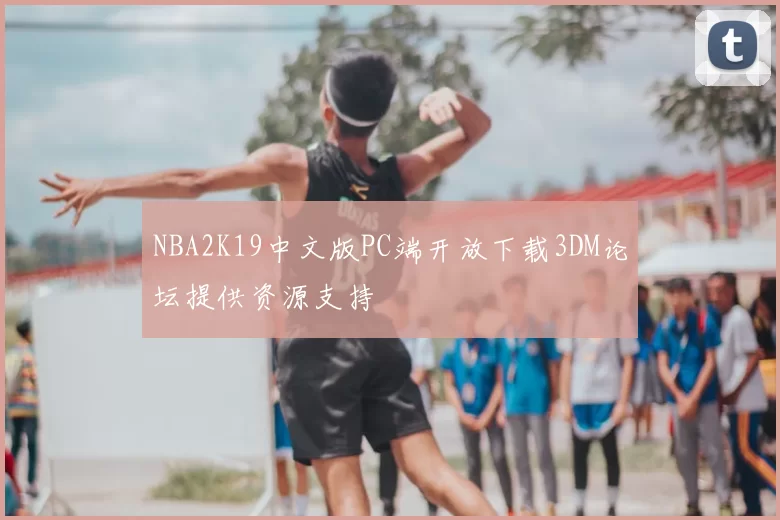 NBA2K19中文版PC端开放下载3DM论坛提供资源支持