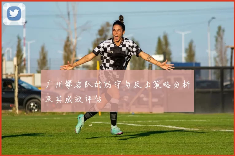 广州攀岩队的防守与反击策略分析及其成效评估