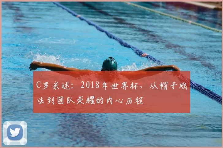 C罗亲述：2018年世界杯，从帽子戏法到团队荣耀的内心历程