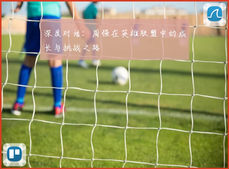 深度对话：周强在英雄联盟中的成长与挑战之路