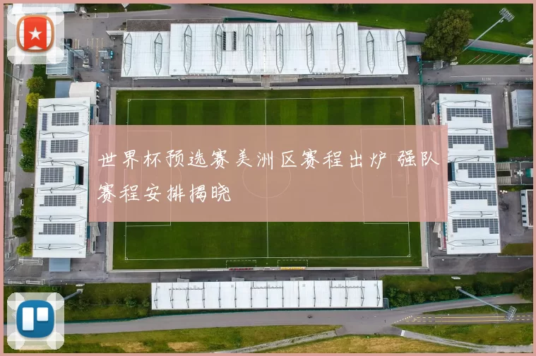世界杯预选赛美洲区赛程出炉 强队赛程安排揭晓