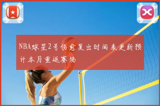 NBA球星2号伤愈复出时间表更新预计本月重返赛场