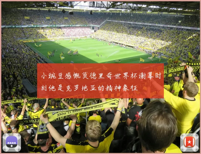 小豌豆感慨莫德里奇世界杯谢幕时刻他是克罗地亚的精神象征