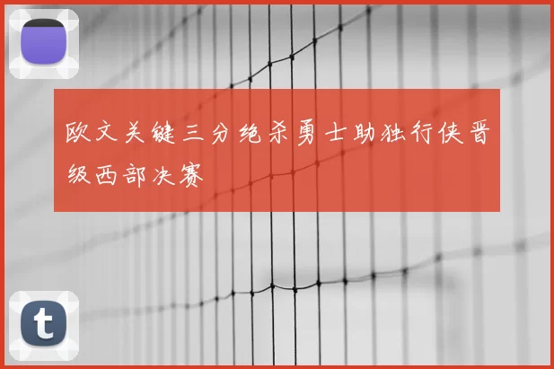 欧文关键三分绝杀勇士助独行侠晋级西部决赛