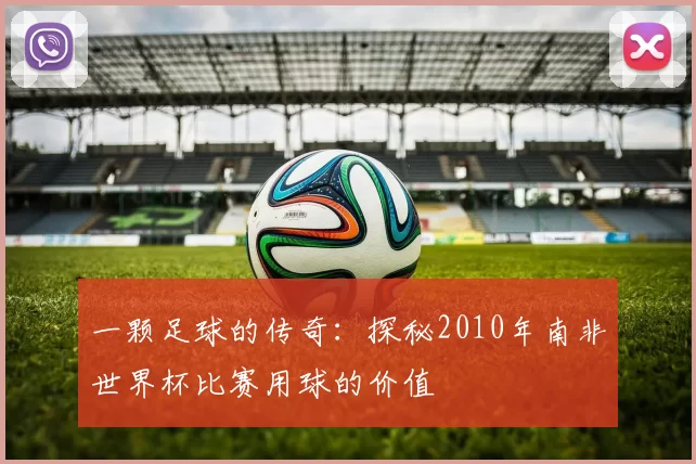 一颗足球的传奇：探秘2010年南非世界杯比赛用球的价值