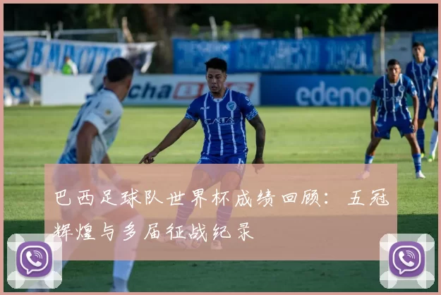 巴西足球队世界杯成绩回顾：五冠辉煌与多届征战纪录