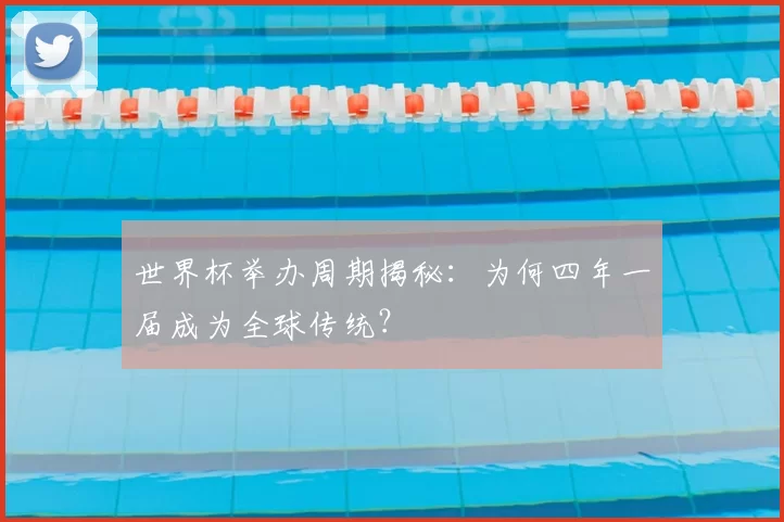 世界杯举办周期揭秘:为何四年一届成为全球传统?