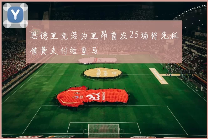 恩德里克若为里昂首发25场将免租借费支付给皇马