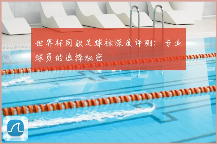 世界杯同款足球袜深度评测:专业球员的选择秘密