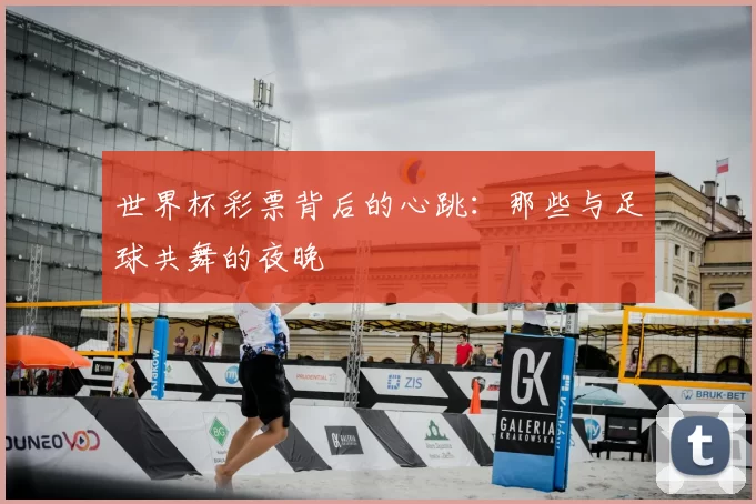 世界杯彩票背后的心跳：那些与足球共舞的夜晚
