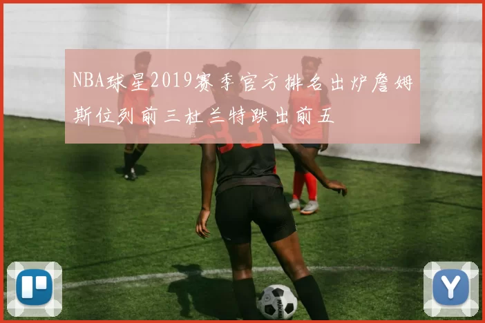 NBA球星2019赛季官方排名出炉詹姆斯位列前三杜兰特跌出前五