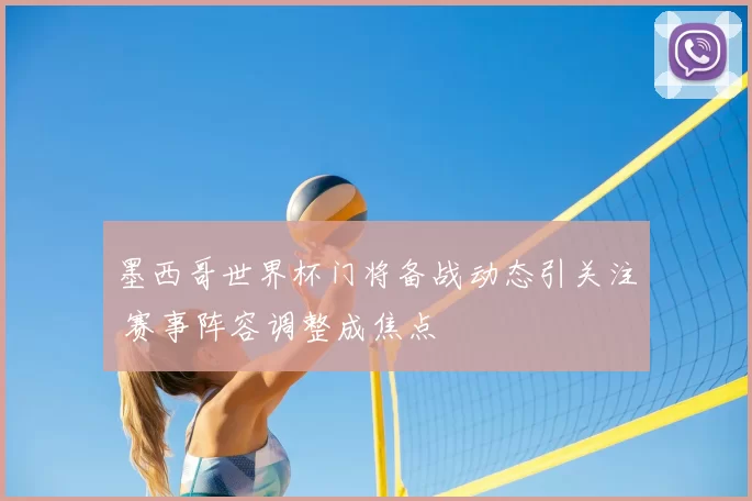 墨西哥世界杯门将备战动态引关注 赛事阵容调整成焦点