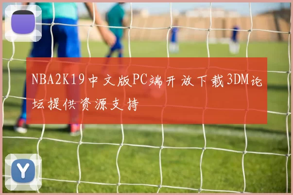 NBA2K19中文版PC端开放下载3DM论坛提供资源支持