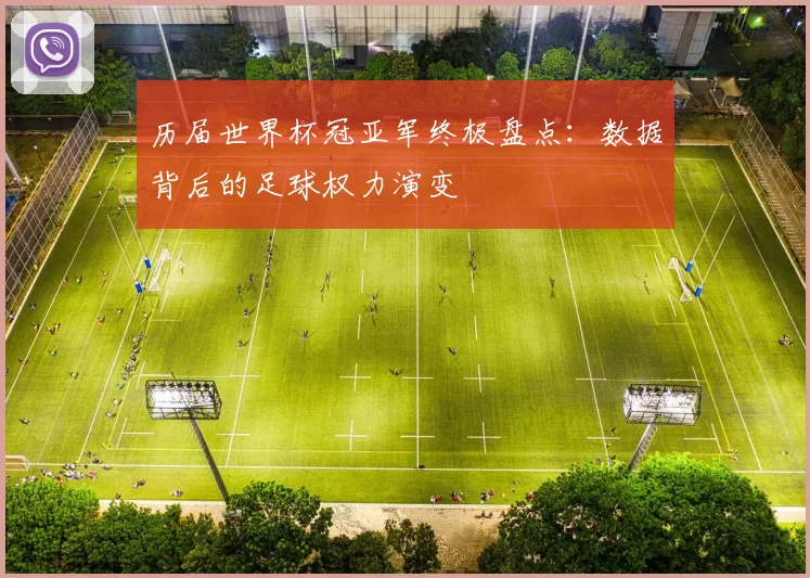 历届世界杯冠亚军终极盘点：数据背后的足球权力演变