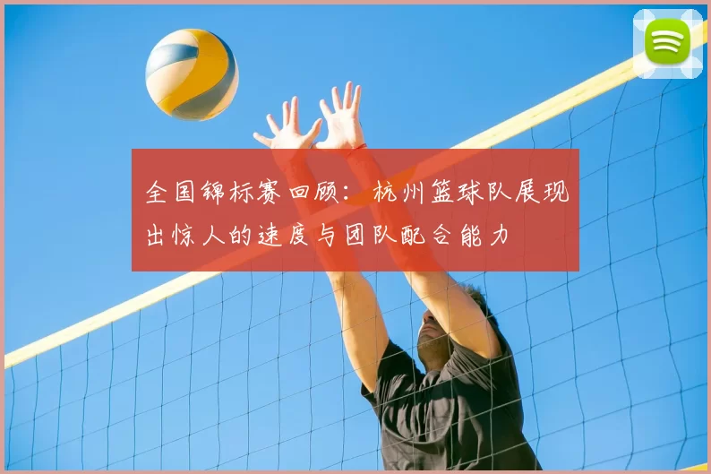 全国锦标赛回顾：杭州篮球队展现出惊人的速度与团队配合能力
