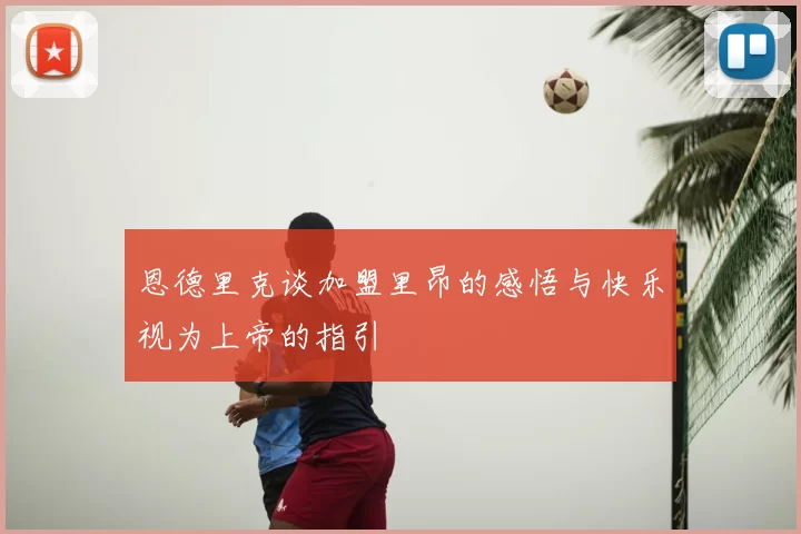 恩德里克谈加盟里昂的感悟与快乐视为上帝的指引