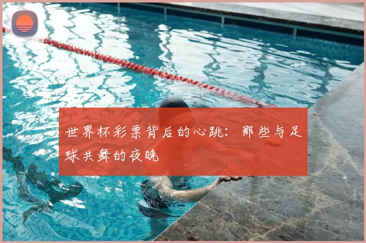 世界杯彩票背后的心跳：那些与足球共舞的夜晚