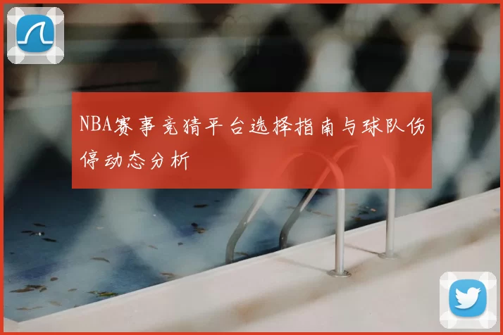 NBA赛事竞猜平台选择指南与球队伤停动态分析