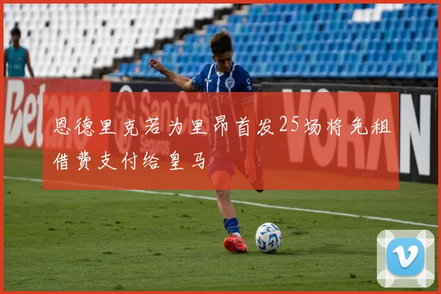 恩德里克若为里昂首发25场将免租借费支付给皇马
