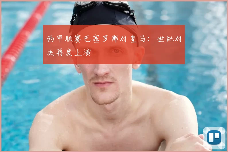 西甲联赛巴塞罗那对皇马：世纪对决再度上演
