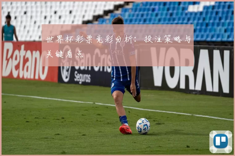 世界杯彩票竞彩分析:投注策略与关键看点