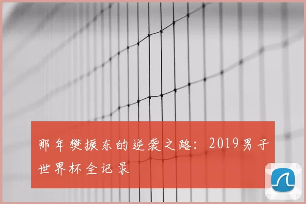 那年樊振东的逆袭之路:2019男子世界杯全记录