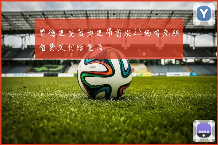 恩德里克若为里昂首发25场将免租借费支付给皇马
