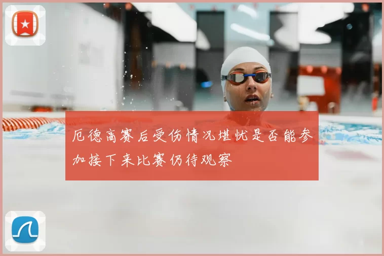 厄德高赛后受伤情况堪忧是否能参加接下来比赛仍待观察