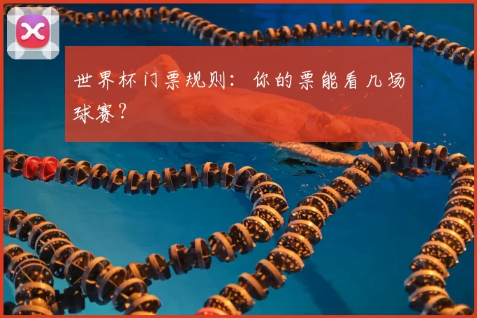 世界杯门票规则：你的票能看几场球赛？
