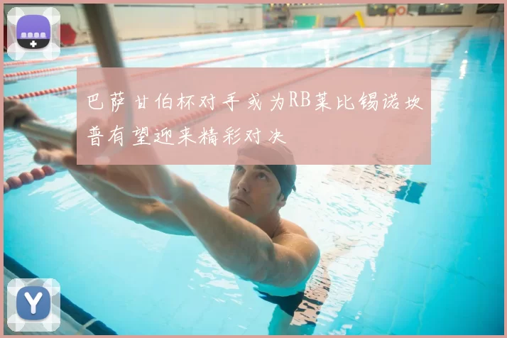 巴萨甘伯杯对手或为RB莱比锡诺坎普有望迎来精彩对决