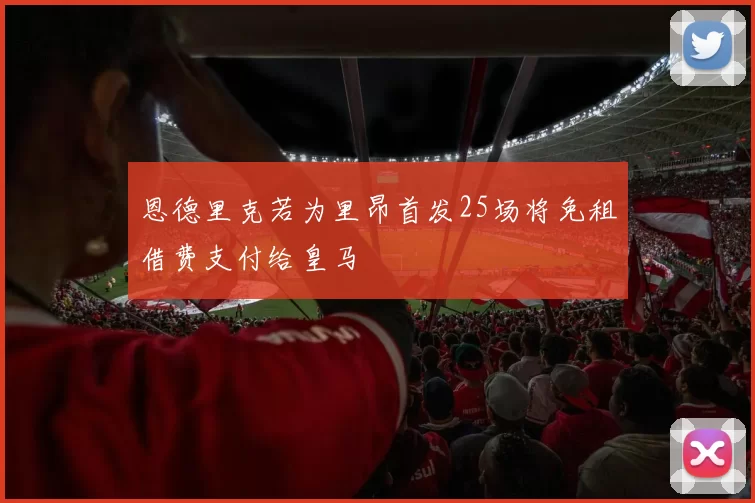 恩德里克若为里昂首发25场将免租借费支付给皇马