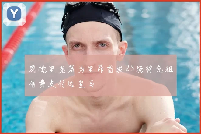 恩德里克若为里昂首发25场将免租借费支付给皇马