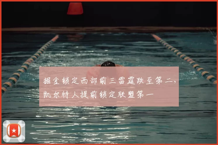 掘金锁定西部前三雷霆跌至第二，凯尔特人提前锁定联盟第一