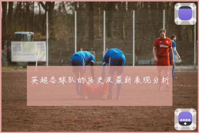 英超各球队的历史及最新表现分析