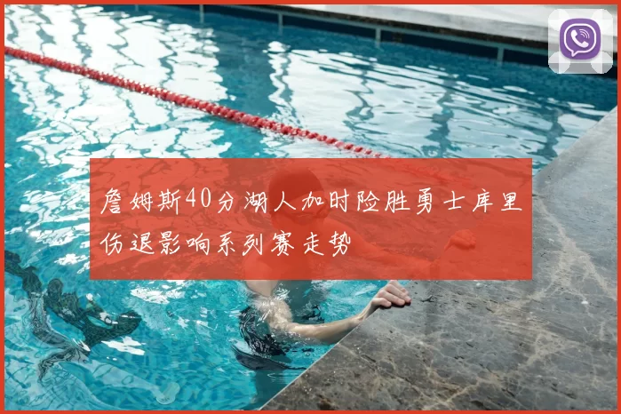詹姆斯40分湖人加时险胜勇士库里伤退影响系列赛走势