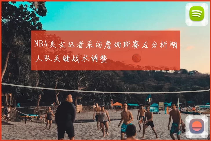 NBA美女记者采访詹姆斯赛后分析湖人队关键战术调整