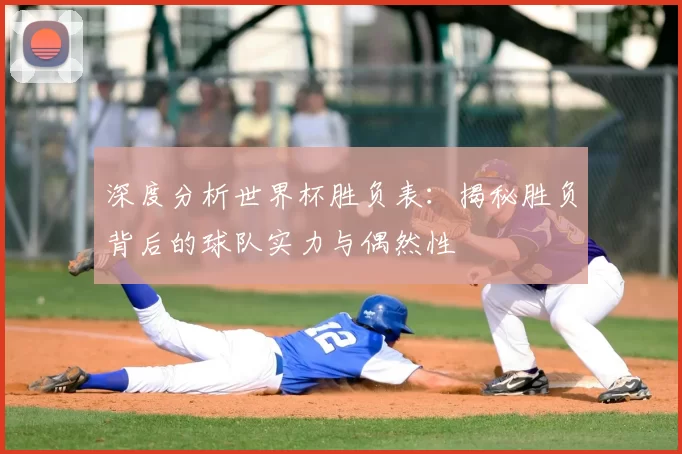 深度分析世界杯胜负表：揭秘胜负背后的球队实力与偶然性