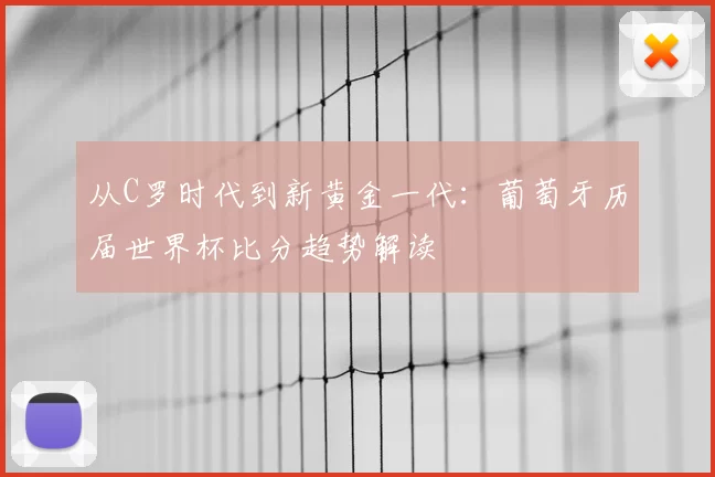 从C罗时代到新黄金一代:葡萄牙历届世界杯比分趋势解读