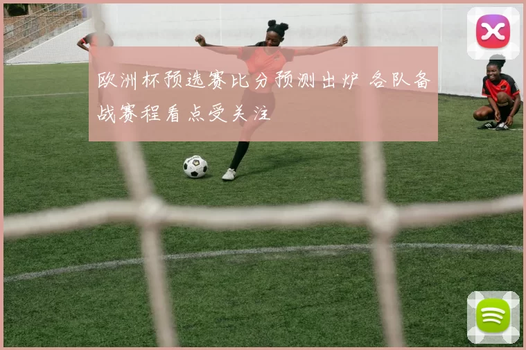 欧洲杯预选赛比分预测出炉 各队备战赛程看点受关注