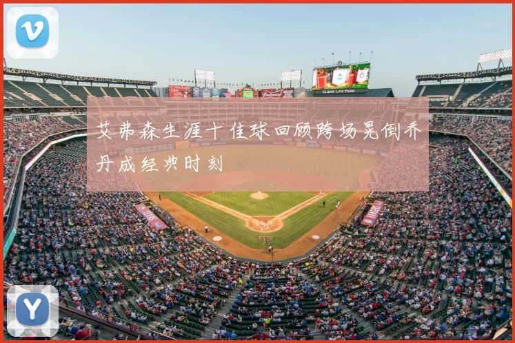 艾弗森生涯十佳球回顾跨场晃倒乔丹成经典时刻