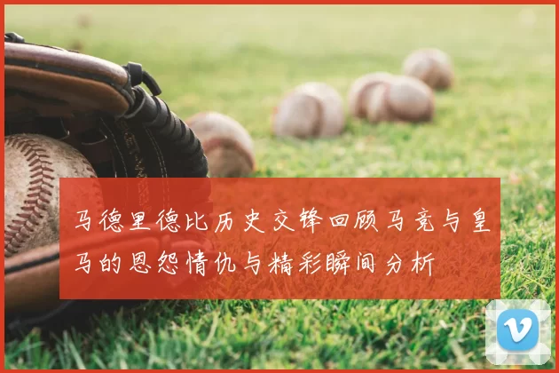 马德里德比历史交锋回顾马竞与皇马的恩怨情仇与精彩瞬间分析