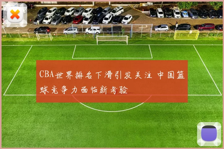 CBA世界排名下滑引发关注 中国篮球竞争力面临新考验