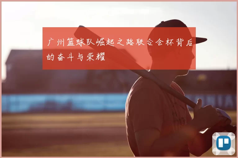 广州篮球队崛起之路联合会杯背后的奋斗与荣耀