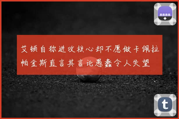 艾顿自称进攻核心却不愿做卡佩拉帕金斯直言其言论愚蠢令人失望