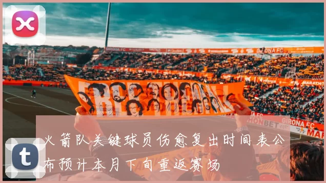 火箭队关键球员伤愈复出时间表公布预计本月下旬重返赛场