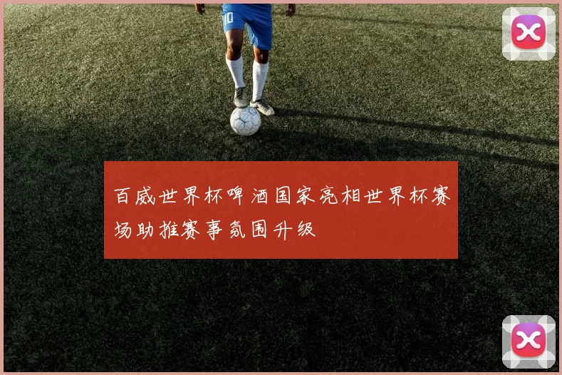 百威世界杯啤酒国家亮相世界杯赛场助推赛事氛围升级
