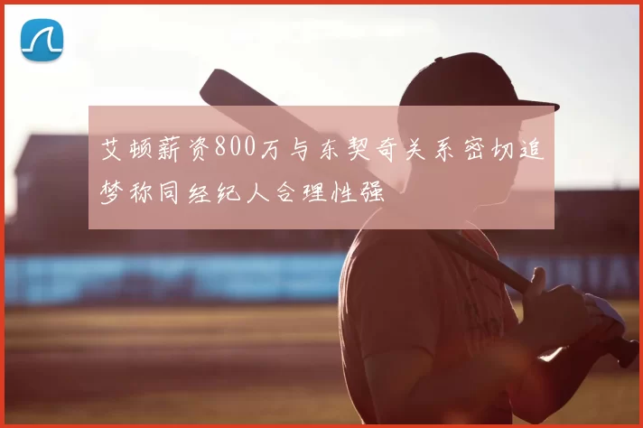 艾顿薪资800万与东契奇关系密切追梦称同经纪人合理性强