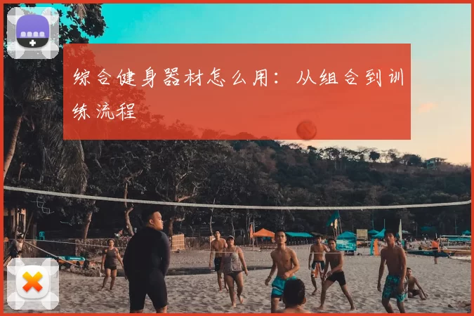 综合健身器材怎么用：从组合到训练流程